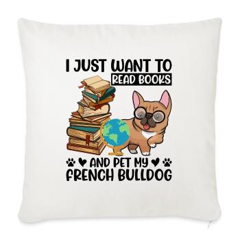 I Just Want to Read Books & Pet My French Bulldog - Throw Pillow Cover 17.5” x 17.5” - natural white - Front