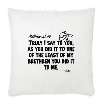 Scriptures Matthew 25:40 Typography Graphic Design - Throw Pillow Cover 17.5” x 17.5” - natural white - Front