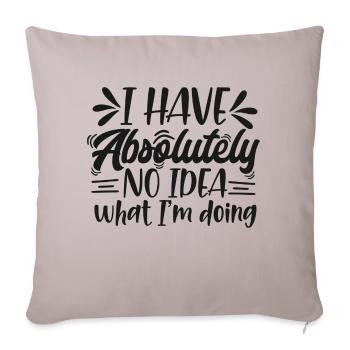 I Have Absolutely no Idea What I am Doing - Throw Pillow Cover 17.5” x 17.5” - light taupe - Front
