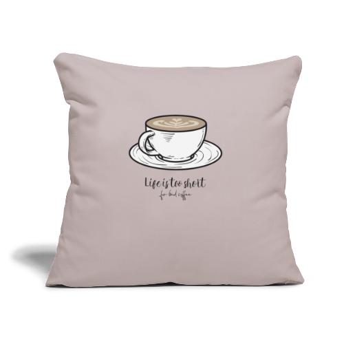 Life is too short for bad coffee! - Throw Pillow Cover 17.5” x 17.5”