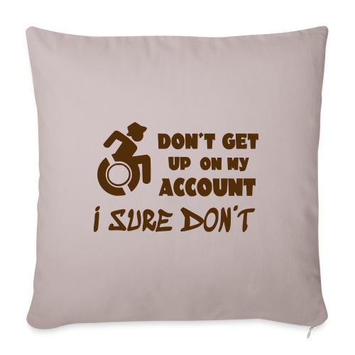 I don't get up out of my wheelchair * - Throw Pillow Cover 17.5” x 17.5”