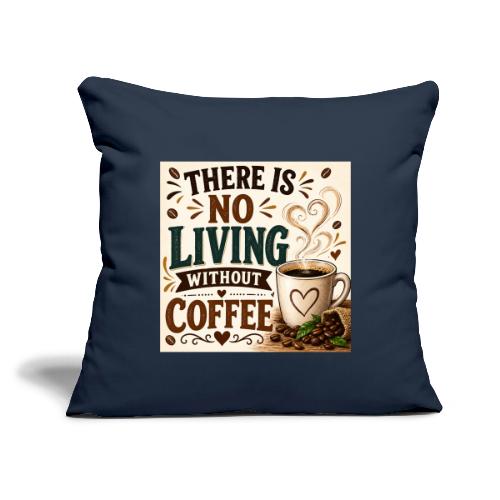 There Is No Living Without Coffee - Throw Pillow Cover 17.5” x 17.5”