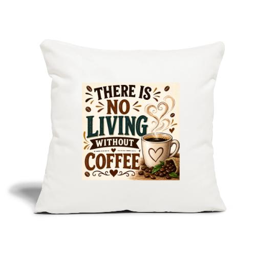 There Is No Living Without Coffee - Throw Pillow Cover 17.5” x 17.5”