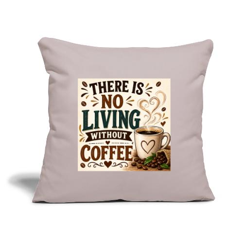There Is No Living Without Coffee - Throw Pillow Cover 17.5” x 17.5”