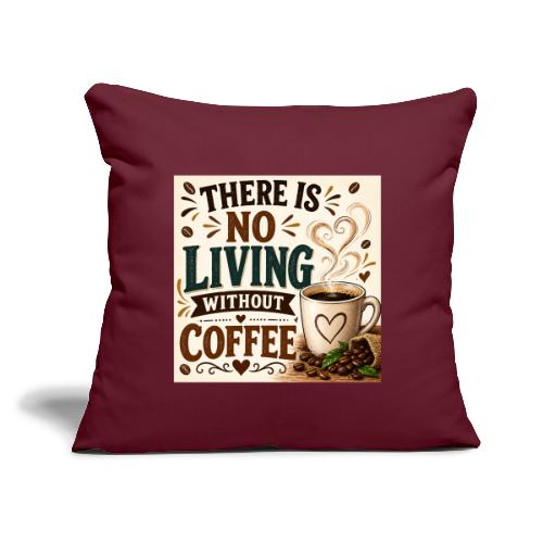 There Is No Living Without Coffee - Throw Pillow Cover 17.5” x 17.5”
