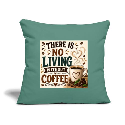 There Is No Living Without Coffee - Throw Pillow Cover 17.5” x 17.5”