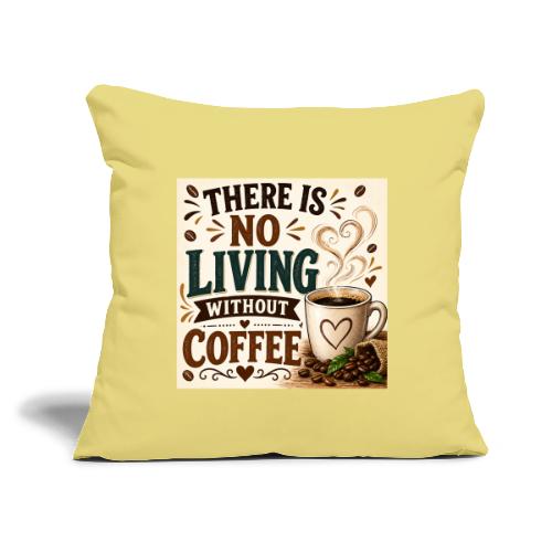 There Is No Living Without Coffee - Throw Pillow Cover 17.5” x 17.5”