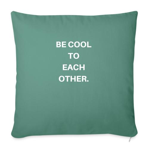 BE COOL TO EACH OTHER - Throw Pillow Cover 17.5” x 17.5”