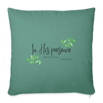 In His Presence There is Joy - Psalms 16:11 - Throw Pillow Cover 17.5” x 17.5” - cypress green - Front