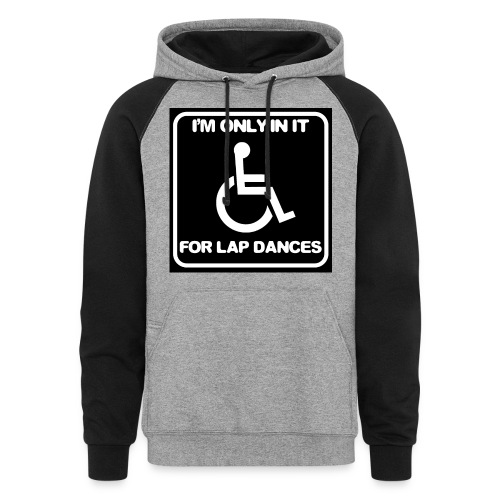 Only in my wheelchair for the lap dances. Fun shir - Unisex Colorblock Hoodie