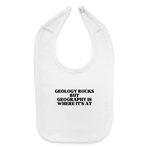 geology rocks but geography is where it's at - Baby Bib