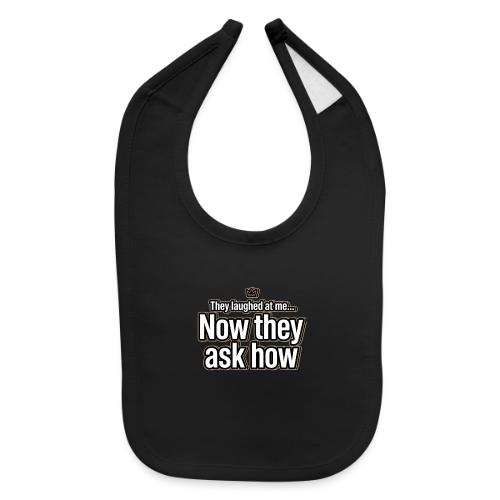 They Laughed at Me Now They Ask How | Motivational - Baby Bib