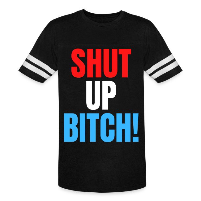 SHUT UP BITCH! (in Red, White & Blue letters)