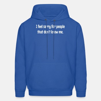 I feel sorry for people that dont know me - Hoodie for men
