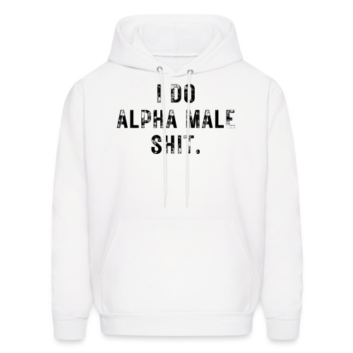 I Do Alpha Male Shit (distressed grunge text) - Men's Hoodie