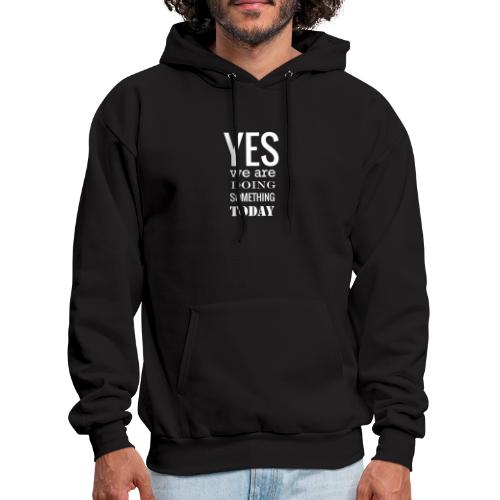 Yes we are doing something today (white text) - Men's Hoodie
