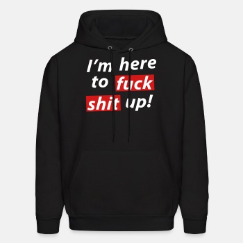 I'm here to fuck shit up! - Hoodie for men