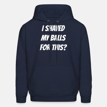I shaved my balls for this? - Hoodie for men