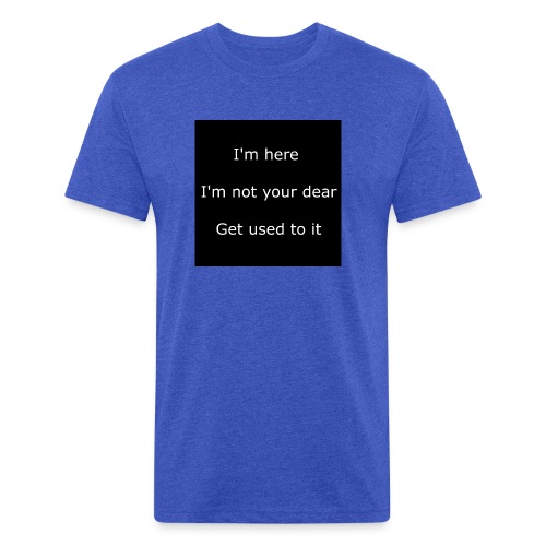 I'M HERE, I'M NOT YOUR DEAR, GET USED TO IT. - Fitted Cotton/Poly T-Shirt by Next Level