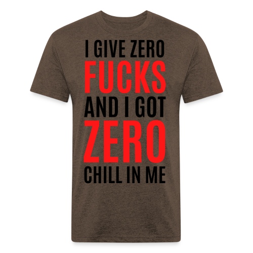 I Give Zero FUCKS And I Got ZERO Chill In Me - Men’s Fitted Poly/Cotton T-Shirt