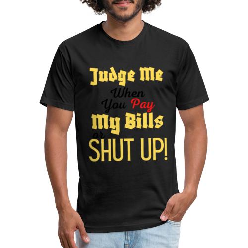 Judge Me When You Pay My Bills, funny sayings tee - Fitted Cotton/Poly T-Shirt by Next Level