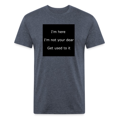 I'M HERE, I'M NOT YOUR DEAR, GET USED TO IT. - Men’s Fitted Poly/Cotton T-Shirt