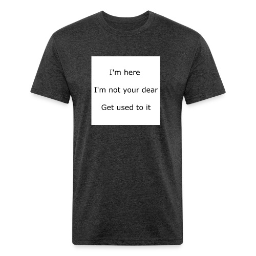 I'M HERE, I'M NOT YOUR DEAR, GET USED TO IT - Fitted Cotton/Poly T-Shirt by Next Level