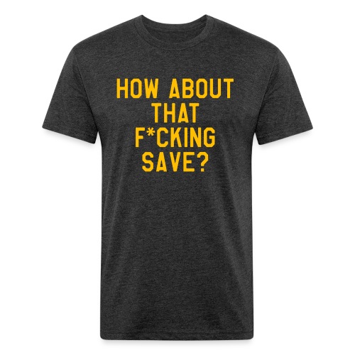 How About That F–ing Save (Simple/Gold Print) - Fitted Cotton/Poly T-Shirt by Next Level