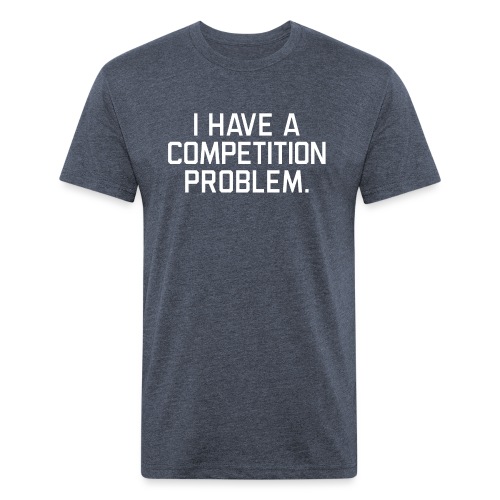 I Have a Competition Problem (White Text) - Men’s Fitted Poly/Cotton T-Shirt