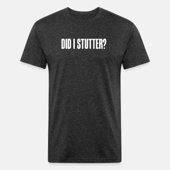 Did i stutter? - Fitted Cotton/Poly T-Shirt for men
