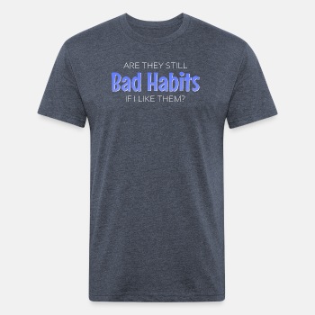 Are they still bad habits if I like them - Fitted Cotton/Poly T-Shirt for men