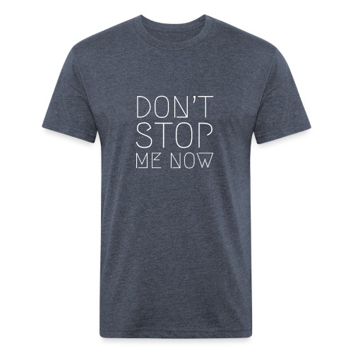 DON’T STOP ME NOW - Men’s Fitted Poly/Cotton T-Shirt