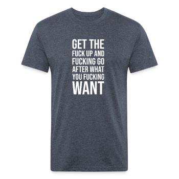 get the fuck up and fucking go after what you want - Unisex Poly/Cotton T-Shirt - heather navy - Front - Jose (178cm)