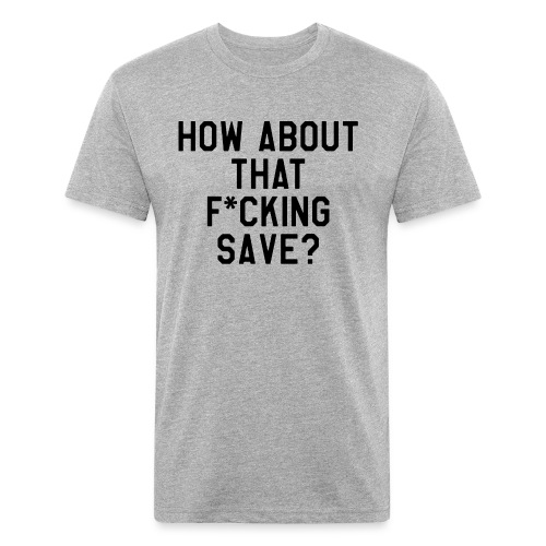 How About That F–ing Save (Simple/BlackPrint) - Fitted Cotton/Poly T-Shirt by Next Level