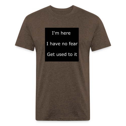 IM HERE, I HAVE NO FEAR, GET USED TO IT - Fitted Cotton/Poly T-Shirt by Next Level