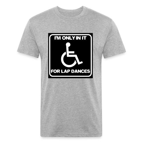 Only in my wheelchair for the lap dances. Fun shir - Fitted Cotton/Poly T-Shirt by Next Level