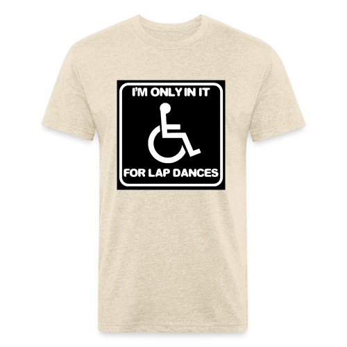 Only in my wheelchair for the lap dances. Fun shir - Men’s Fitted Poly/Cotton T-Shirt