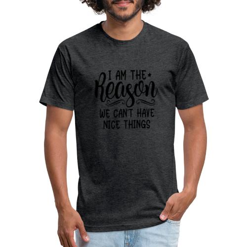I'm The Reason Why We Can't Have Nice Things Shirt - Fitted Cotton/Poly T-Shirt by Next Level
