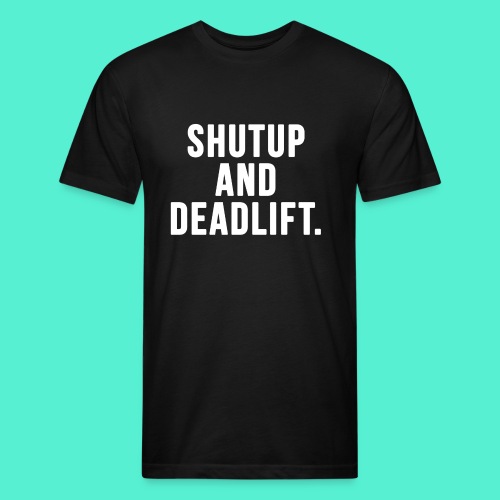 Shutup And Deadlift - Fitted Cotton/Poly T-Shirt by Next Level