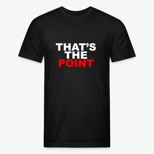 THAT'S THE POINT - Fitted Cotton/Poly T-Shirt by Next Level