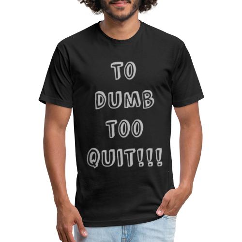 To Dumb Too Quit - Men’s Fitted Poly/Cotton T-Shirt