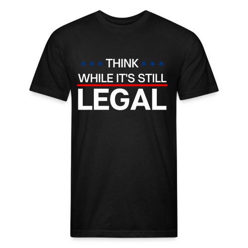 THINK WHILE IT'S STILL LEGAL - Men’s Fitted Poly/Cotton T-Shirt