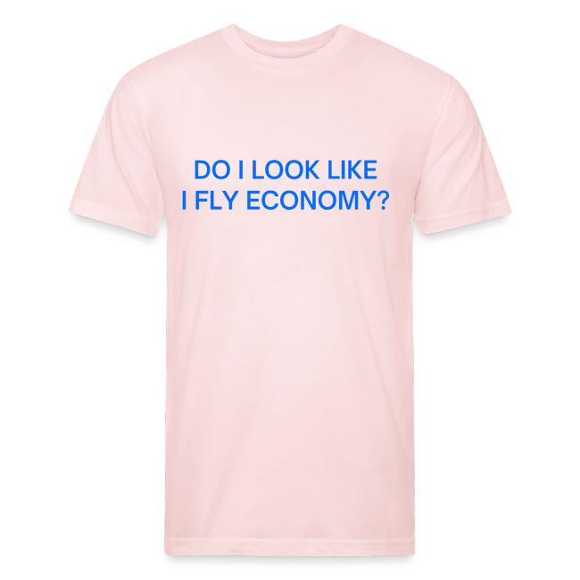 Do I Look Like I Fly Economy? (in blue letters)