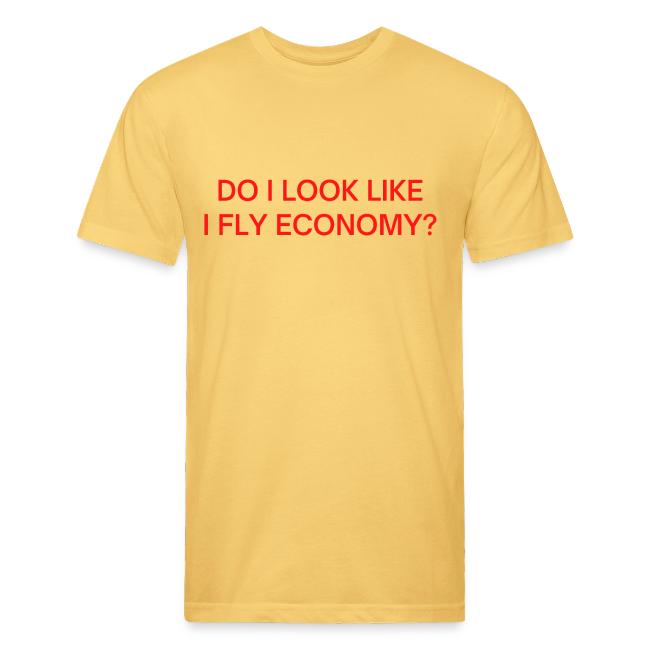 Do I Look Like I Fly Economy? (in red letters)