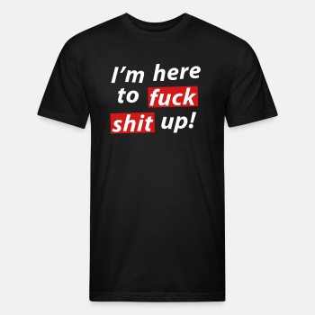 I'm here to fuck shit up! - Fitted Cotton/Poly T-Shirt for men