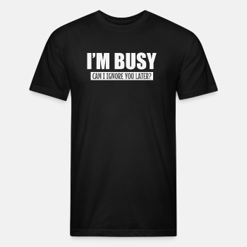 I'm busy - Can I ignore you later? - Fitted Cotton/Poly T-Shirt for men