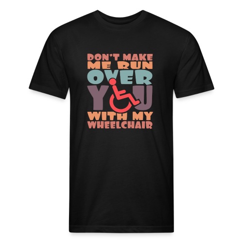 Don t make me run over you with my wheelchair # - Fitted Cotton/Poly T-Shirt by Next Level