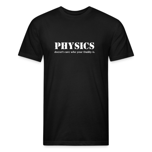 Physics doesn't care who your Daddy is. - Men’s Fitted Poly/Cotton T-Shirt