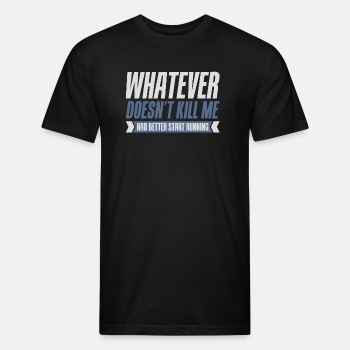 Whatever doesn't kill me had better start running - Fitted Cotton/Poly T-Shirt for men