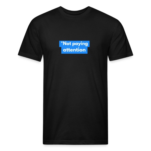 *Not paying attention - Men’s Fitted Poly/Cotton T-Shirt